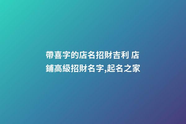 帶喜字的店名招財吉利 店鋪高級招財名字,起名之家-第1張-店鋪起名-玄機(jī)派